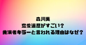 森川葵の恋愛遍歴がすごい？共演者キラーと言われる理由はなぜ？