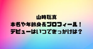 山時聡真の本名や年齢身長プロフィール！デビューはいつできっかけは？