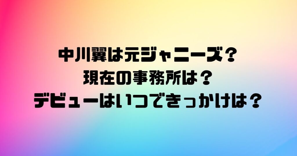 中川翼は元ジャニーズ？現在の事務所は？デビューはいつできっかけは？