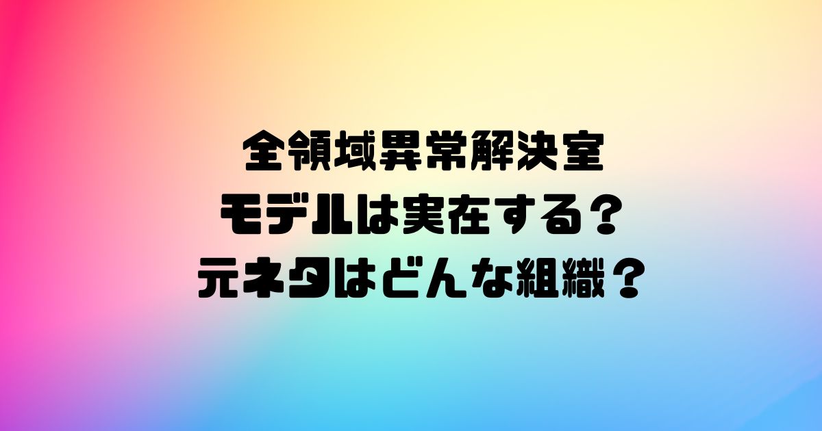 全領域異常解決室のモデルは実在する？元ネタはどんな組織？