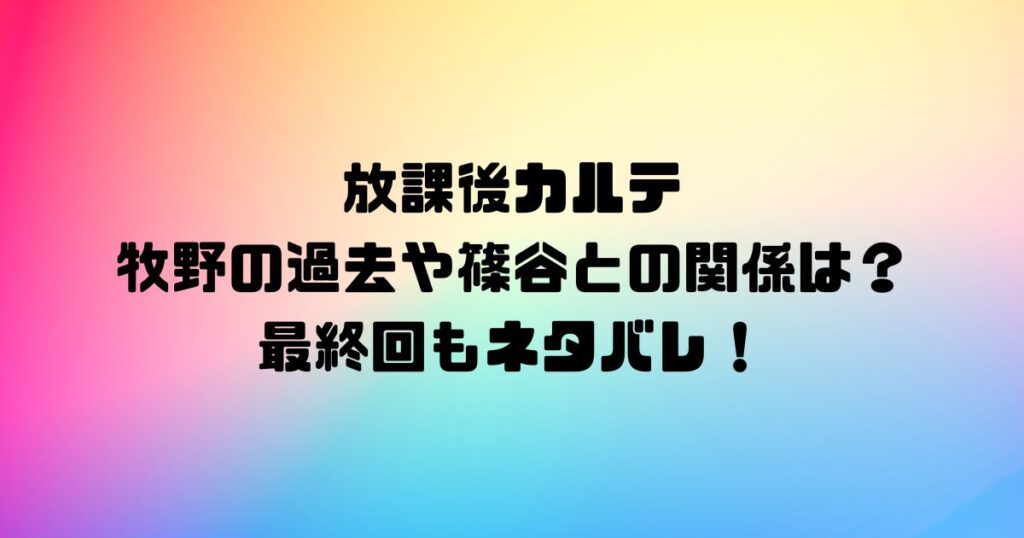 放課後カルテ牧野の過去や篠谷との関係は？最終回もネタバレ！