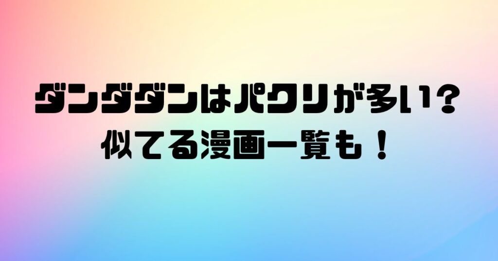 ダンダダンはパクリが多い？似てる漫画一覧も！