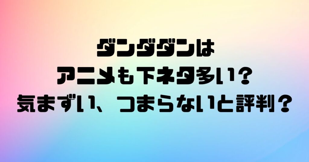 ダンダダンはアニメも下ネタ多い？気まずいつまらないと評判？