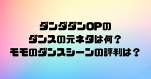 ダンダダンOPのダンスの元ネタは何？モモのダンスシーンの評判は？